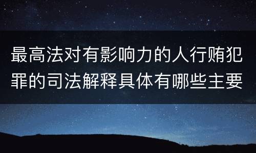 最高法对有影响力的人行贿犯罪的司法解释具体有哪些主要规定