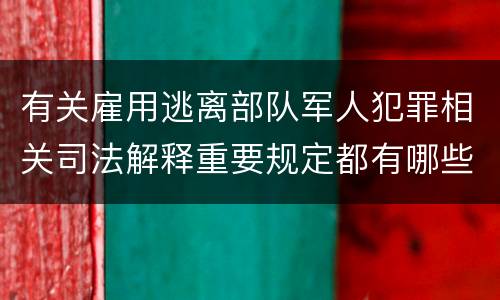 有关雇用逃离部队军人犯罪相关司法解释重要规定都有哪些