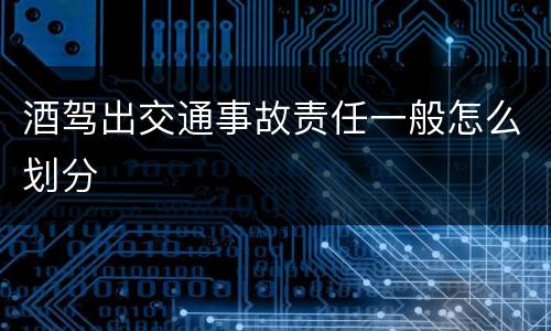 酒驾出交通事故责任一般怎么划分