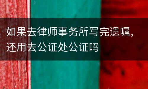 如果去律师事务所写完遗嘱，还用去公证处公证吗