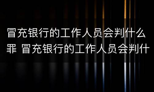 冒充银行的工作人员会判什么罪 冒充银行的工作人员会判什么罪行