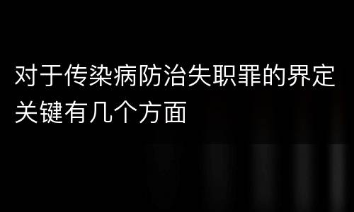 对于传染病防治失职罪的界定关键有几个方面