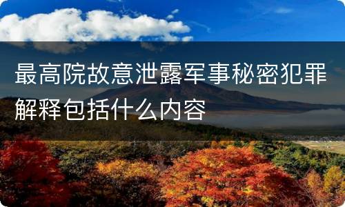 最高院故意泄露军事秘密犯罪解释包括什么内容