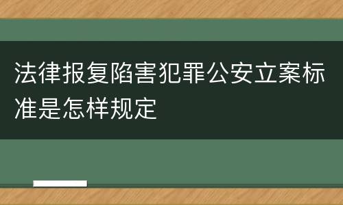法律报复陷害犯罪公安立案标准是怎样规定