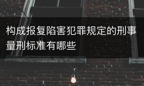 构成报复陷害犯罪规定的刑事量刑标准有哪些