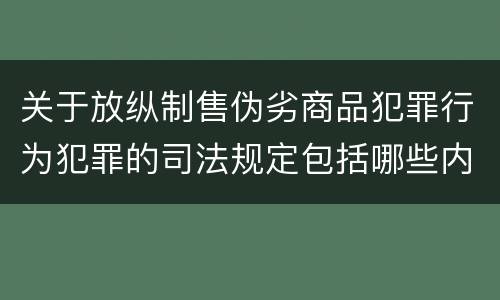 关于放纵制售伪劣商品犯罪行为犯罪的司法规定包括哪些内容