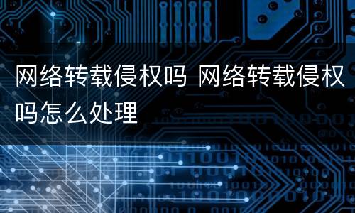 网络转载侵权吗 网络转载侵权吗怎么处理