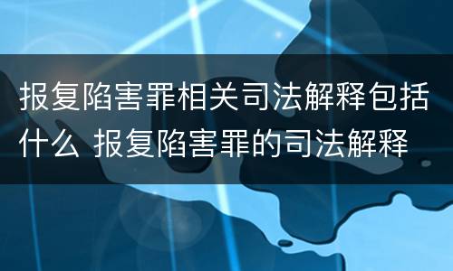 报复陷害罪相关司法解释包括什么 报复陷害罪的司法解释