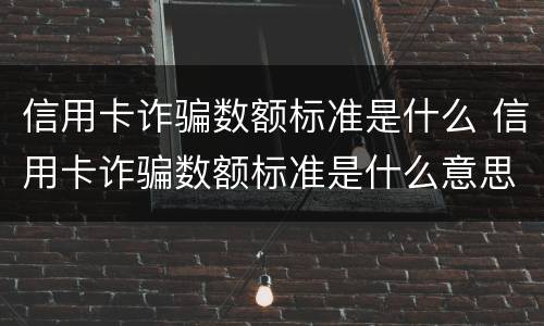 信用卡诈骗数额标准是什么 信用卡诈骗数额标准是什么意思