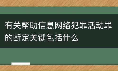 有关帮助信息网络犯罪活动罪的断定关键包括什么