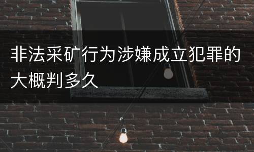 非法采矿行为涉嫌成立犯罪的大概判多久