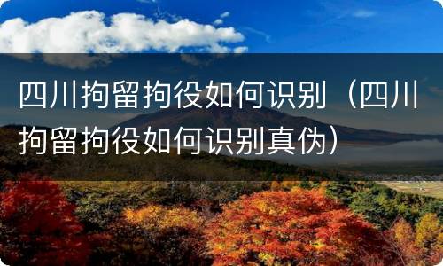 四川拘留拘役如何识别（四川拘留拘役如何识别真伪）