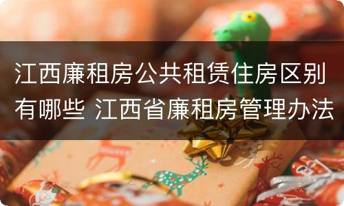 江西廉租房公共租赁住房区别有哪些 江西省廉租房管理办法