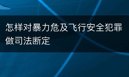 怎样对暴力危及飞行安全犯罪做司法断定