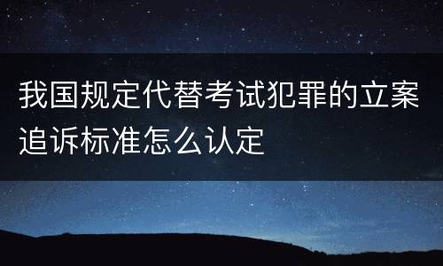 我国规定代替考试犯罪的立案追诉标准怎么认定