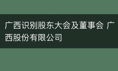 广西识别股东大会及董事会 广西股份有限公司
