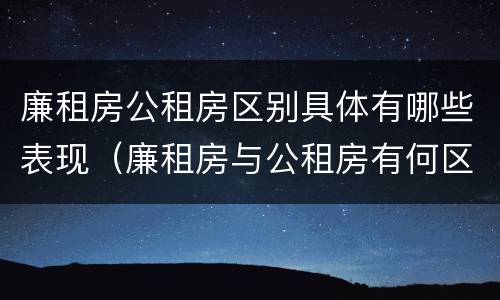 廉租房公租房区别具体有哪些表现（廉租房与公租房有何区别）