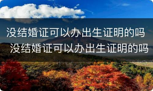 没结婚证可以办出生证明的吗 没结婚证可以办出生证明的吗北京