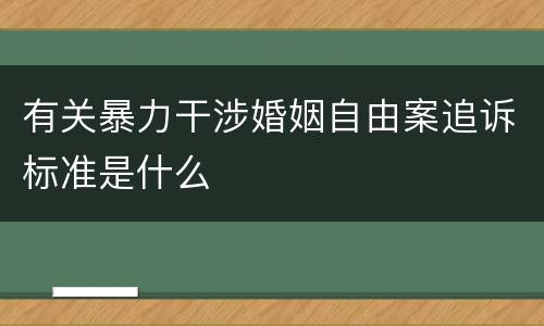 有关暴力干涉婚姻自由案追诉标准是什么