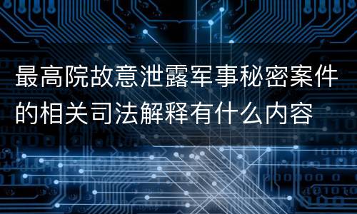 最高院故意泄露军事秘密案件的相关司法解释有什么内容