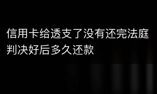 信用卡给透支了没有还完法庭判决好后多久还款