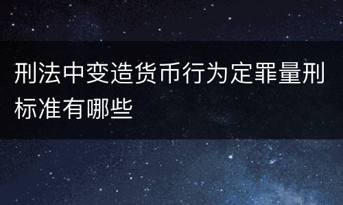 刑法中变造货币行为定罪量刑标准有哪些