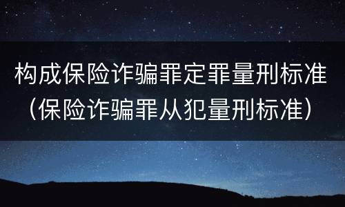 构成保险诈骗罪定罪量刑标准（保险诈骗罪从犯量刑标准）