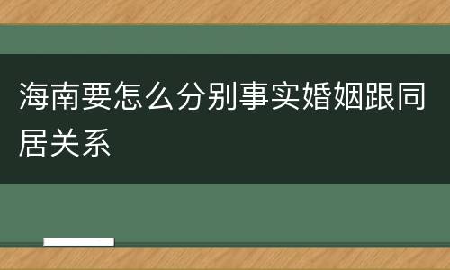 海南要怎么分别事实婚姻跟同居关系