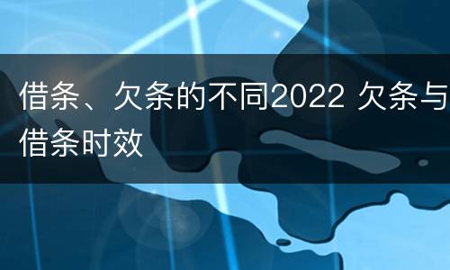 借条、欠条的不同2022 欠条与借条时效