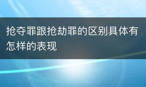 抢夺罪跟抢劫罪的区别具体有怎样的表现