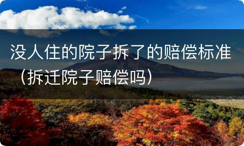 没人住的院子拆了的赔偿标准（拆迁院子赔偿吗）
