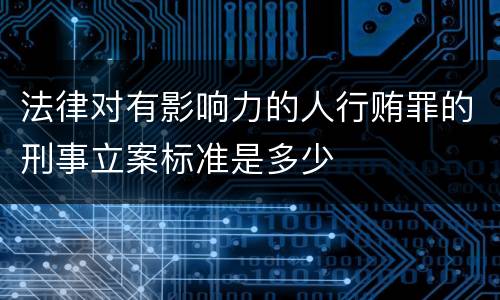 法律对有影响力的人行贿罪的刑事立案标准是多少