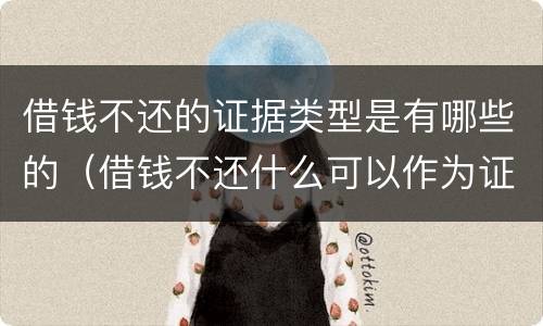 借钱不还的证据类型是有哪些的（借钱不还什么可以作为证据）