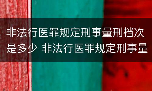非法行医罪规定刑事量刑档次是多少 非法行医罪规定刑事量刑档次是多少级