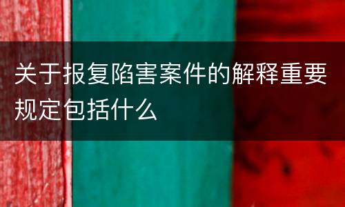 关于报复陷害案件的解释重要规定包括什么