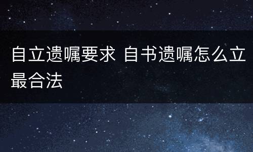 自立遗嘱要求 自书遗嘱怎么立最合法