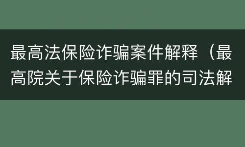 最高法保险诈骗案件解释（最高院关于保险诈骗罪的司法解释）