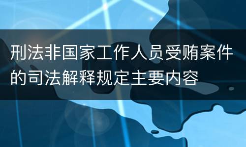 刑法非国家工作人员受贿案件的司法解释规定主要内容
