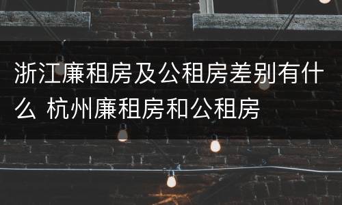 浙江廉租房及公租房差别有什么 杭州廉租房和公租房