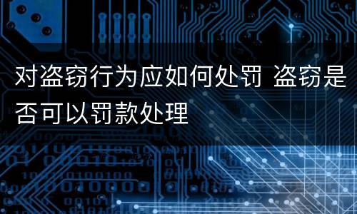 对盗窃行为应如何处罚 盗窃是否可以罚款处理
