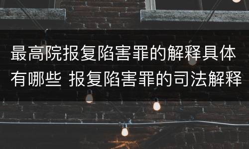 最高院报复陷害罪的解释具体有哪些 报复陷害罪的司法解释