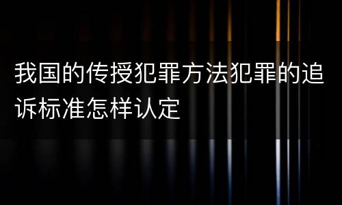 我国的传授犯罪方法犯罪的追诉标准怎样认定