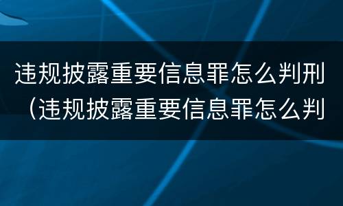 违规披露重要信息罪怎么判刑（违规披露重要信息罪怎么判刑的）