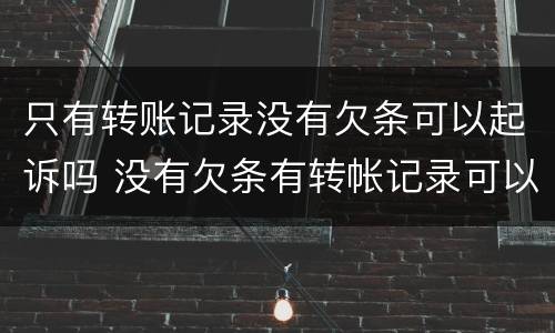 只有转账记录没有欠条可以起诉吗 没有欠条有转帐记录可以起诉吗