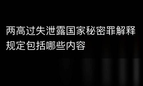 两高过失泄露国家秘密罪解释规定包括哪些内容