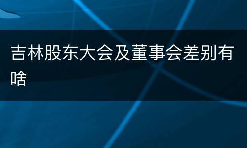 吉林股东大会及董事会差别有啥