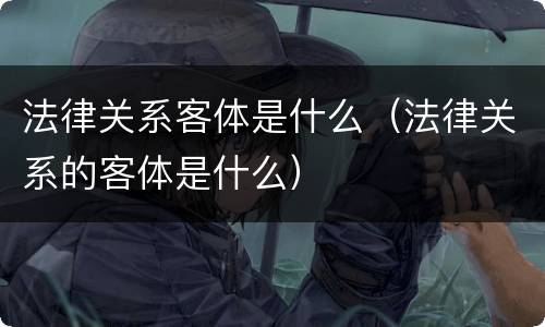 法律关系客体是什么（法律关系的客体是什么）