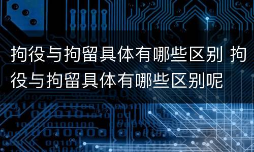 拘役与拘留具体有哪些区别 拘役与拘留具体有哪些区别呢