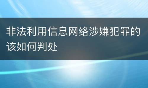 非法利用信息网络涉嫌犯罪的该如何判处