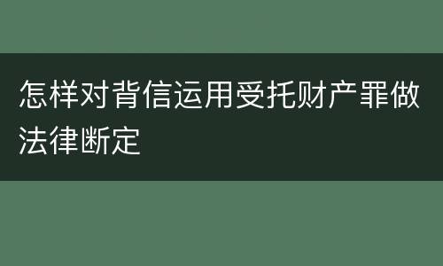 怎样对背信运用受托财产罪做法律断定